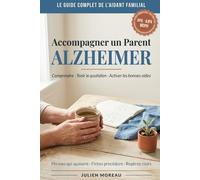 Accompagner un Parent Alzheimer: Comprendre la maladie, tenir le quotidien, activer les bonnes aides, Le guide complet de l'aidant familial