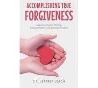 ACCOMPLISHING TRUE FORGIVENESS: A Journey toward Healing, Transformation, and Spiritual Freedom