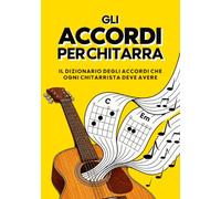 Accordi per Chitarra: Tutti gli accordi per chitarra spiegati in modo semplice per principianti - Il libro completo per suonare con facilità tutte le posizioni degli accordi