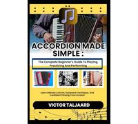 ACCORDION MADE SIMPLE : The Complete Beginner’s Guide To Playing, Practicing And Performing: Learn Bellows Control, Keyboard Technique, And Confident Playing From Scratch