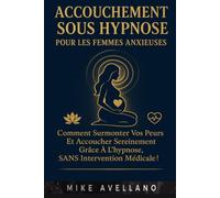 ACCOUCHEMENT SOUS HYPNOSE POUR LES FEMMES ANXIEUSES: Comment surmonter vos peurs et accoucher sereinement grâce à l'hypnose, SANS intervention médicale !
