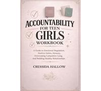 ACCOUNTABILITY FOR TEEN GIRLS WORKBOOK: A Guide to Emotional Regulation, Positive Habit, Honesty, Overcoming Compulsive Lying, And Building Healthy Relationships