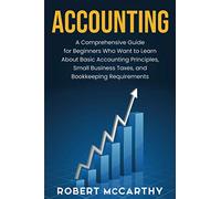 Accounting: A Comprehensive Guide for Beginners Who Want to Learn About Basic Accounting Principles, Small Business Taxes, and Bookkeeping Requirements (Start a Business)