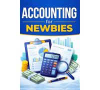 Accounting For Newbies: Essential Guide to Understanding Money, Business Finances, and Fundamental Accounts in Today’s Business World…