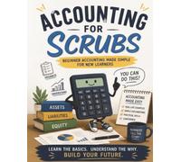 Accounting For Scrubs: Beginner Accounting Basics, Simple Financial Concepts, and Real-Life Examples for New Learners, Equipped with Practice Questions