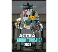 ACCRA GUIDA TURISTICA 2026: La tua guida definitiva per esplorare Accra: dai vivaci mercati e monumenti storici alle avventure costiere e alla vita locale