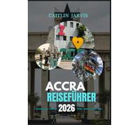 ACCRA REISEFÜHRER 2026: Ihr ultimativer Reiseführer für die Erkundung von Accra - von geschäftigen Märkten und historischen Sehenswürdigkeiten bis hin zu Küstenabenteuern und dem lokalen Leben
