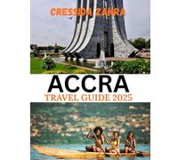 ACCRA TRAVEL GUIDE 2025: From Bustling Markets to Golden Beaches: Exploring the Heart of Ghana’s Capital.
