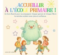 ACCUEILLIR À L'ÉCOLE PRIMAIRE!: Un livre illustré pour accompagner chaque garçon et chaque fille à la rentrée scolaire avec joie et confiance.