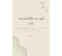 Accueillir ce qui est: Journal guidé pour apaiser l’anxiété et honorer ses émotions