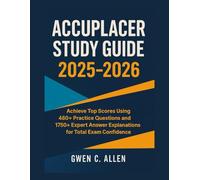 ACCUPLACER STUDY GUIDE 2025-2026: Achieve Top Scores Using 480+ Practice Questions and 1750+ Expert Answer Explanations for Total Exam Confidence