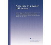 Accuracy in powder diffraction: proceedings of a Symposium on Accuracy in Powder Diffraction held at the National Bureau of Standards, Gaithersburg, Maryland, June, 11-15, 1979