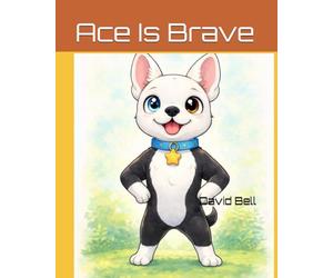 Ace Is Brave: A Life Skills Story About Courage (The Adventures of Alice, Nala, and Ace)