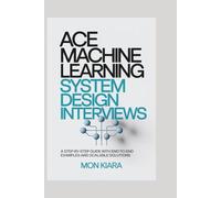 Ace Machine Learning System Design Interviews: A Step-by-Step Guide with End-to-End Examples and Scalable Solutions