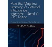 Ace the Machine Learning & Artificial Intelligence Interview - Retail & CPG Edition: A case for omnichannel retail, grocery, and last-mile operations ... and Artificial Intelligence Interview)