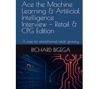 Ace the Machine Learning & Artificial Intelligence Interview - Retail & CPG Edition: A case for omnichannel retail, grocery, and last-mile operations ... and Artificial Intelligence Interview)