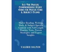 Ace The Praxis; Comprehensive Study Guide for Praxis Core & Subject Exams: Master Reading, Writing, Math & Subject-Specific Content with Full-Length Practice Tests, Proven Strategies and Expert Insig