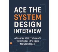 Ace the System Design Interview: A Step-by-Step Framework with Insider Strategies for Confidence