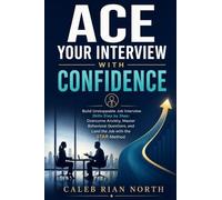 Ace Your Interview with Confidence: Build Unstoppable Job Interview Skills Step by Step: Overcome Anxiety, Master Behavioral Questions, and Land the Job with the STAR Method