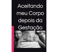 Aceitando meu Corpo depois da Gestação: Guia inspirador e compassivo para todas as mães que desejam abraçar sua beleza única e recuperar a autoestima após a gestação.