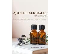 Aceites Esenciales - Sin Misterios: Un guía esencial para Ud. y vuestra familia