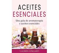 Aceites Esenciales: Una guía de aromaterapia y aceites esenciales