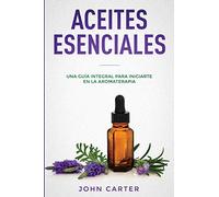 ACEITES ESENCIALES: Una Guía Integral para Iniciarte en la Aromaterapia (Essential Oils Spanish Version) (3) (Relajación)