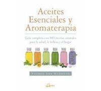 Aceites esenciales y aromaterapia. Guía completa con 800 recetas naturales para la salud, la belleza y el hogar