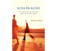 Aceleração. A Transformação Das Estruturas Temporais Na Modernidade