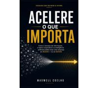 Acelere o que Importa: Como o excesso de informação, o teatro corporativo e a inteligência artificial podem levar uma empresa ao domínio - ou ao declínio