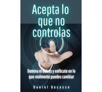 Acepta lo que no controlas: Domina el estrés y enfócate en lo que realmente puedes cambiar