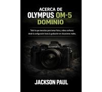 ACERCA DE OLYMPUS-5 DOMINIO: Todo lo que necesitas para tomar fotos y videos con confianza: desde la configuración hasta la grabación en situaciones reales