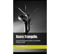 Acero Tranquilo.: El Arte de la Fortaleza Interior en un Mundo Ruidoso y Hostil.