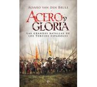 Acero Y Gloria: Las Grandes Batallas De Los Tercios Españoles