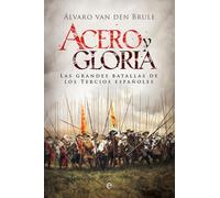 Acero Y Gloria: Las Grandes Batallas De Los Tercios Españoles