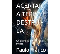 ACERTAR A TERRA E DESTRUÍ-LA: 130 Capítulos sobre o Fim do Mundo (Poesias & Autoajuda)