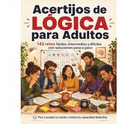 Acertijos de Lógica para Adultos: 142 retos fáciles, intermedios y difíciles con soluciones paso a paso. Pon a prueba tu mente y mejora tu capacidad deductiva.
