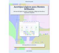 Acertijos Lógicos para Mentes Brillantes: 100 retos de lógica con pistas, cuadrículas, códigos por descifrar y respuestas completas