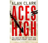 Aces High: The War in the Air over the Western Front 1914-18