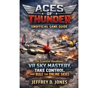 Aces of Thunder Unofficial Game Guide: The Essential handbook: VR Sky Mastery, Take Control, and Rule the Online Skies