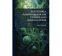 Acetylene; a Handbook for the Student and Manufacturer