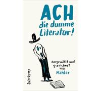 Ach die dumme Literatur!: Ausgewählt und gezeichnet von Mahler | Das Schreibleben berühmter Autorinnen und Autoren in all seinen Facetten ¿ in Wort und 50 Bildern