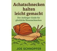 Achatschnecken halten leicht gemacht - Der Anfänger-Guide für glückliche Riesenschnecken: Achatschnecken artgerecht halten / Tipps & Tricks über die Haltung der afrikanischen Riesenschnecken