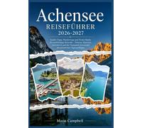 Achensee Reiseführer 2026-2027: Insider-Tipps, Wanderrouten und Tiroler Küche für Individualreisende - Pertisau, Maurach, Achenkirch und der Naturpark Karwendel mit preiswerten Tagesausflügen