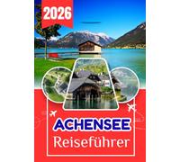 ACHENSEE REISEFÜHRER 2026: Alles, was Sie vor Ihrer Reise wissen müssen - Reiserouten, Transport, Restaurants und lokale Tipps