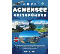 ACHENSEE REISEFÜHRER 2026: Der Tirol Reiseführer mit Expertentipps zur Reiseplanung, den besten Bergwanderungen, Spartipps, alpinen Routen und Geheimtipps für Ihren perfekten Österreich Urlaub.