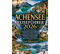 ACHENSEE REISEFÜHRER 2026: Entdecken Sie verborgene Juwelen, malerische Routen, charmante Dörfer, Bergabenteuer, erholsame Ausflüge an den Seen und unvergessliche lokale Erlebnissein jeder Jahreszeit