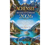 ACHENSEE REISEFÜHRER 2026: Ihr Reiseführer für Tirols Fjord der Alpen: Entdecken Sie Pertisau, Maurach, Achenkirch, die historische Achenseebahn, das ... Wasser, Seefahrten, malerische Wanderwege