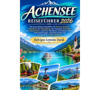 ACHENSEE REISEFÜHRER 2026: Ihr unverzichtbarer Reiseführer für Pertisau, Maurach, Achenkirch, das Rofangebirge, den Naturpark Karwendel, die ... Wasser, Alpenwanderungen, versteckte Juwelen