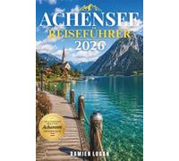 ACHENSEE REISEFÜHRER 2026: See, Berge und zeitlose alpine Rückzugsorte